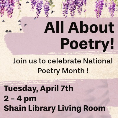 Promotional flyer with a soft purple and beige background featuring hanging purple flowers at the top. Large bold text reads “All About Poetry!” Below, smaller text says “Join us to celebrate National Poetry Month!” Event details follow: “Tuesday, April 7th, 2–4 pm, Shain Library Living Room.”
