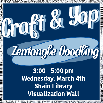 “Craft & Yap: Zentangle Doodling, 3–5 pm, Wednesday, March 4th, Shain Library Visualization Wall.”
